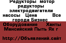 Редукторы, мотор-редукторы, электродвигатели, насосы › Цена ­ 123 - Все города Бизнес » Оборудование   . Ханты-Мансийский,Пыть-Ях г.